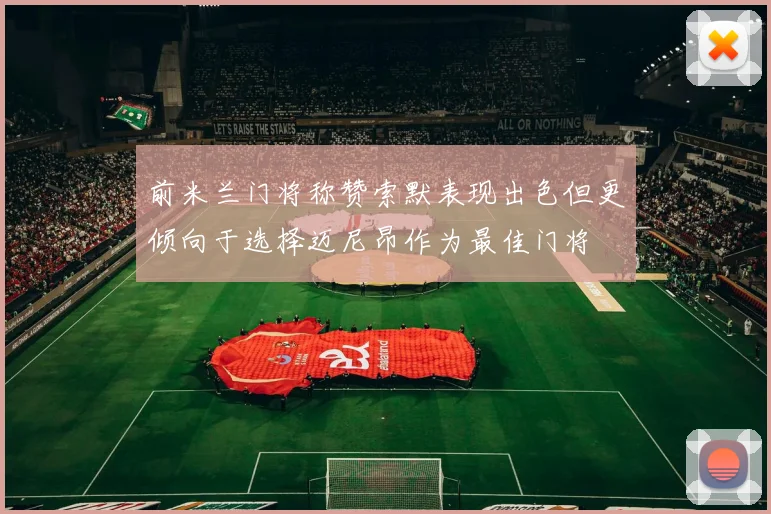 前米兰门将称赞索默表现出色但更倾向于选择迈尼昂作为最佳门将